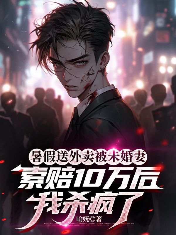 暑假送外賣被未婚妻索賠10萬後，我殺瘋了