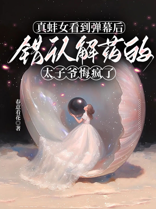 真蚌女看到彈幕後，錯認解藥的太子爺悔瘋了