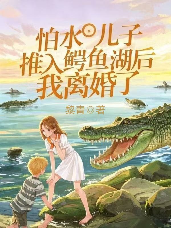 怕水兒子被推入鱷魚湖後，我離婚了