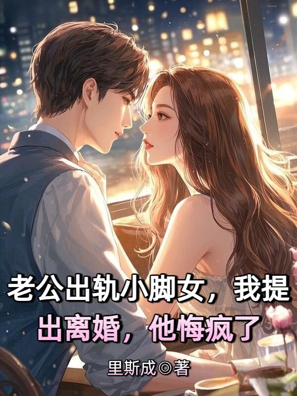 老公出軌小腳女，我提出離婚，他悔瘋了