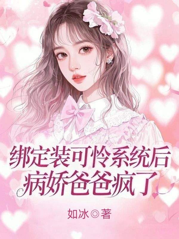 綁定裝可憐係統後，病嬌爸爸瘋了