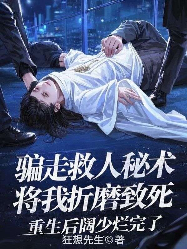 騙走救人秘術將我折磨致死，重生後闊少爛完了