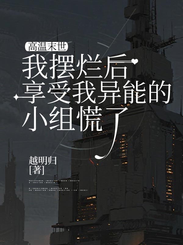 高溫末世，我擺爛後享受我異能的小組慌了