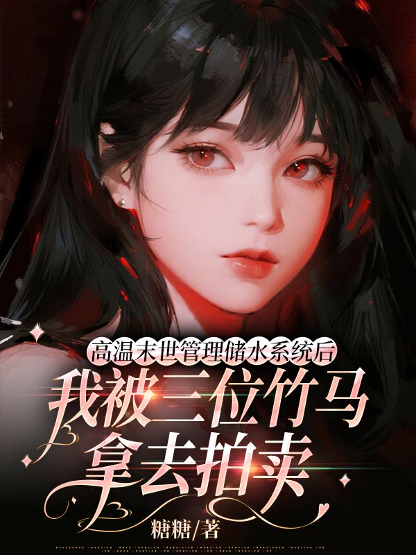 高溫末世管理儲水係統後，我被三位竹馬拿去拍賣