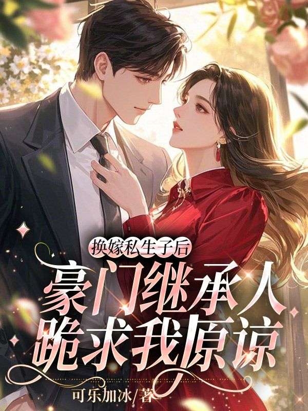 換嫁私生子後，豪門繼承人跪求我原諒