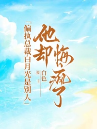 偏執總裁白月光是別人，他卻悔瘋了