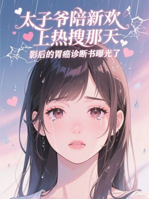 太子爺陪新歡上熱搜那天，影後的胃癌診斷書曝光了