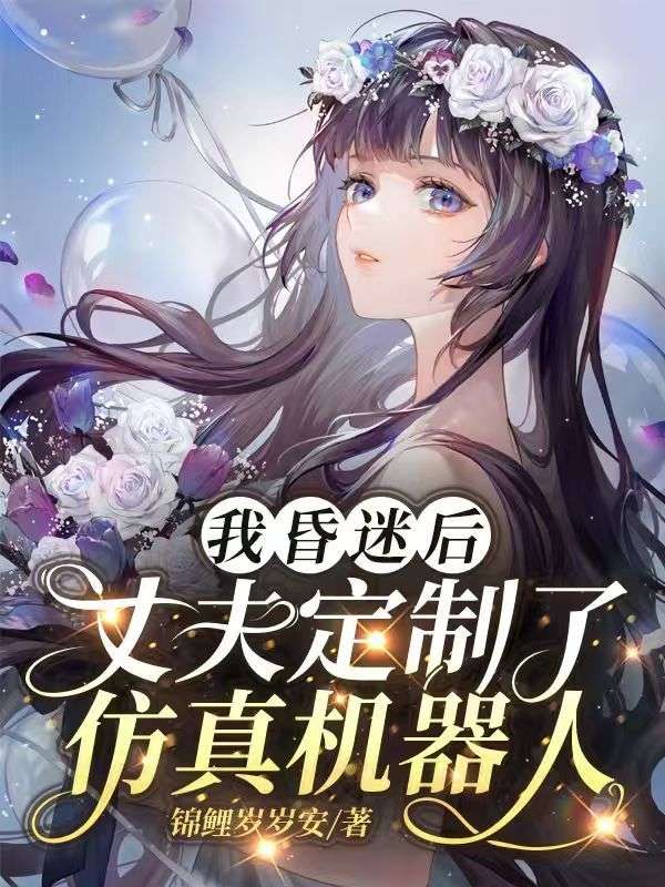 我昏迷後，丈夫定製了仿真機器人