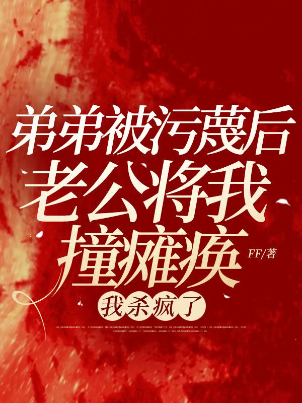 弟弟被汙蔑後老公將我撞癱瘓，我殺瘋了