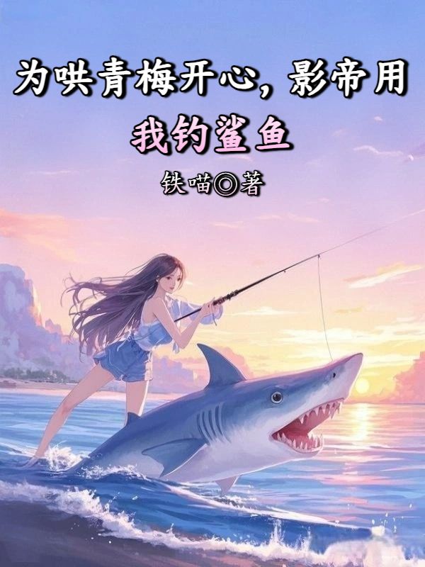 為哄青梅開心，影帝用我釣鯊魚
