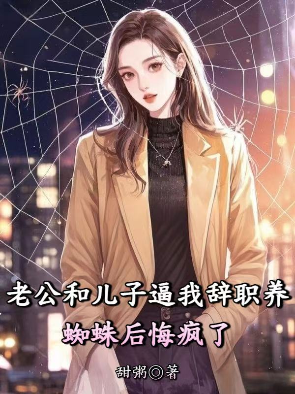老公和兒子逼我辭職養蜘蛛後悔瘋了