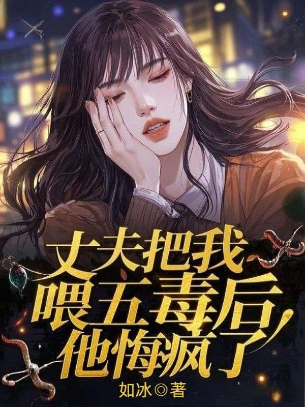 丈夫把我喂五毒後，他悔瘋了