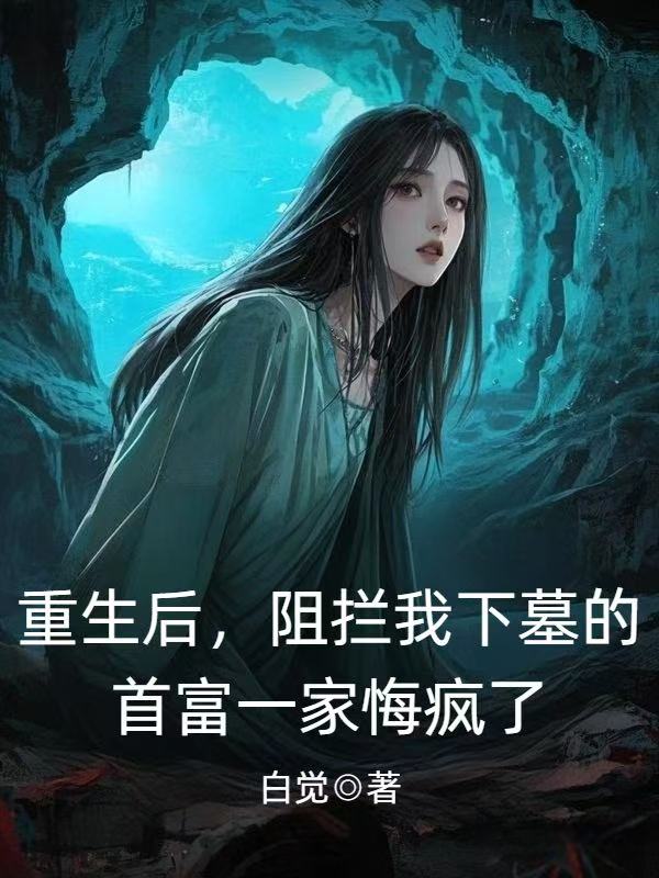 重生後，阻攔我下墓的首富一家悔瘋了