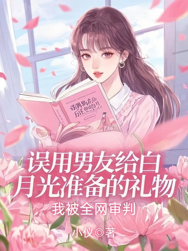 誤用男友給白月光準備的禮物，我被全網審判