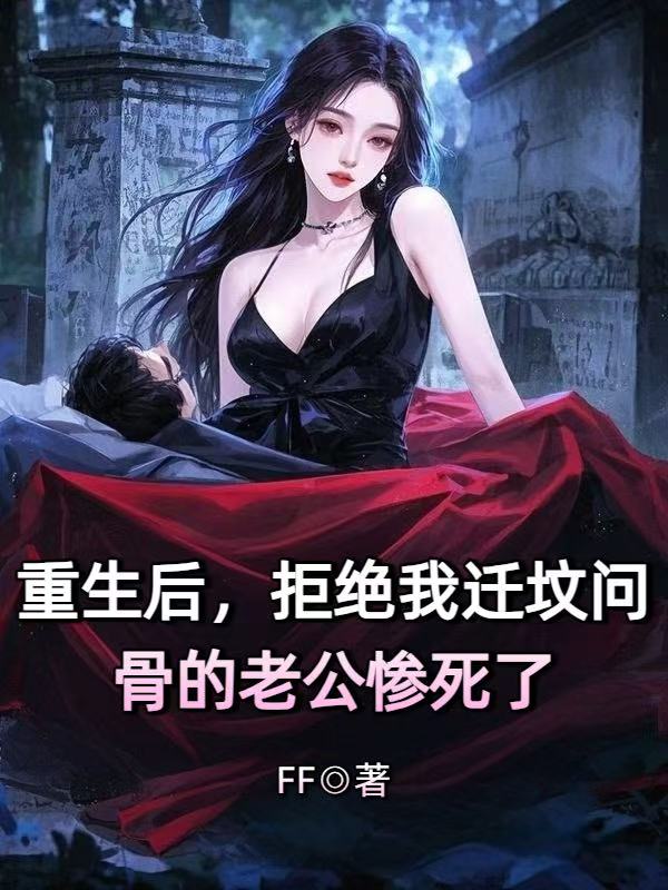 重生後，拒絕我遷墳問骨的老公慘死了