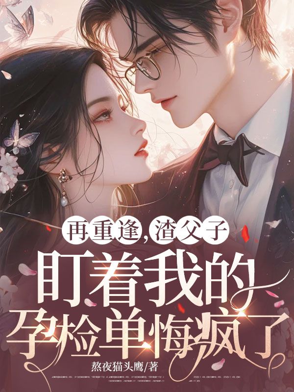 再重逢，渣父子盯著我的孕檢單悔瘋了