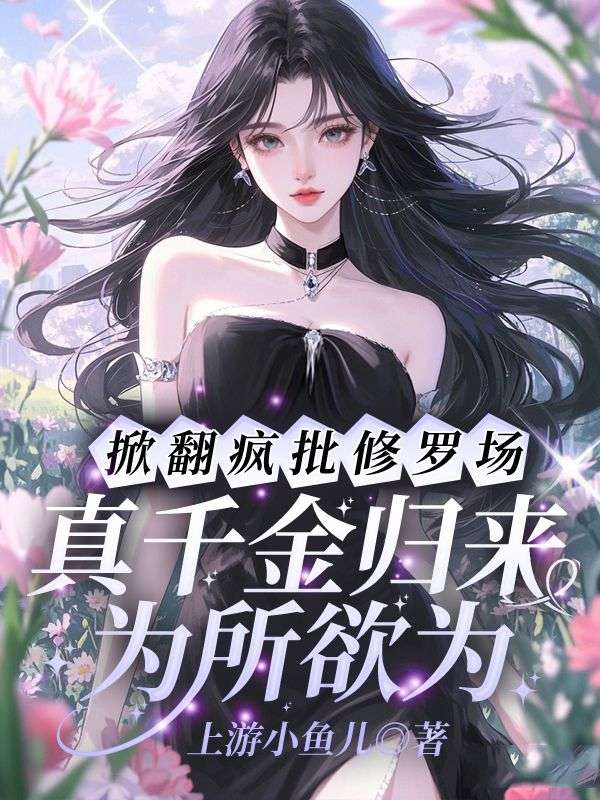 掀翻瘋批修羅場！真千金歸來為所欲為