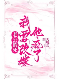 老公假死，我要改嫁他瘋了