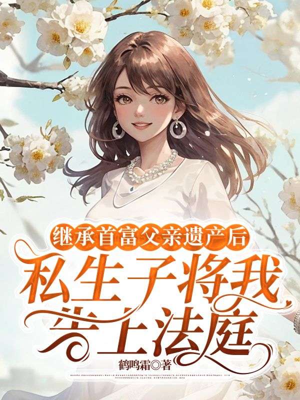 繼承首富父親遺產後，私生子將我告上法庭
