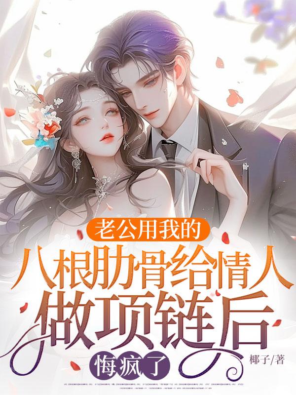 老公用我的八根肋骨給情人做項鏈後，悔瘋了