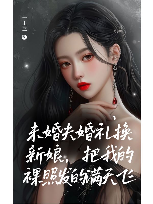 未婚夫婚禮換新娘，把我的裸照發的滿天飛