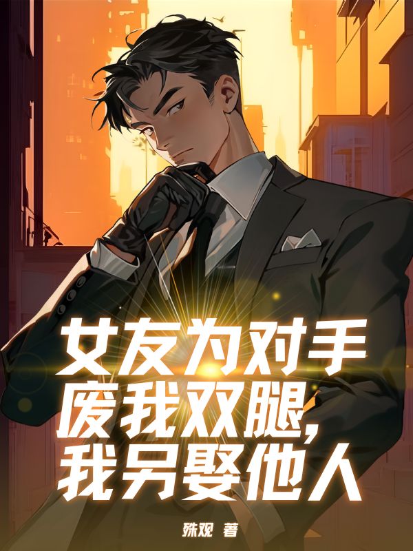 女友為對手廢我雙腿，我另娶他人