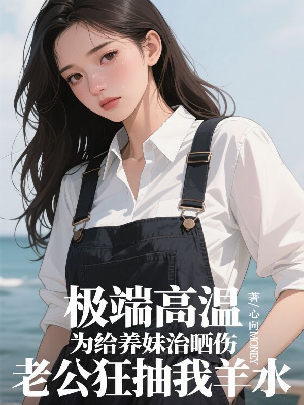 極端高溫，為給養妹治曬傷，老公狂抽我羊水