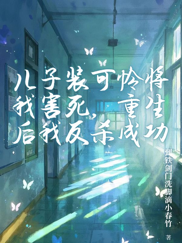 兒子裝可憐將我害死，重生後我反殺成功