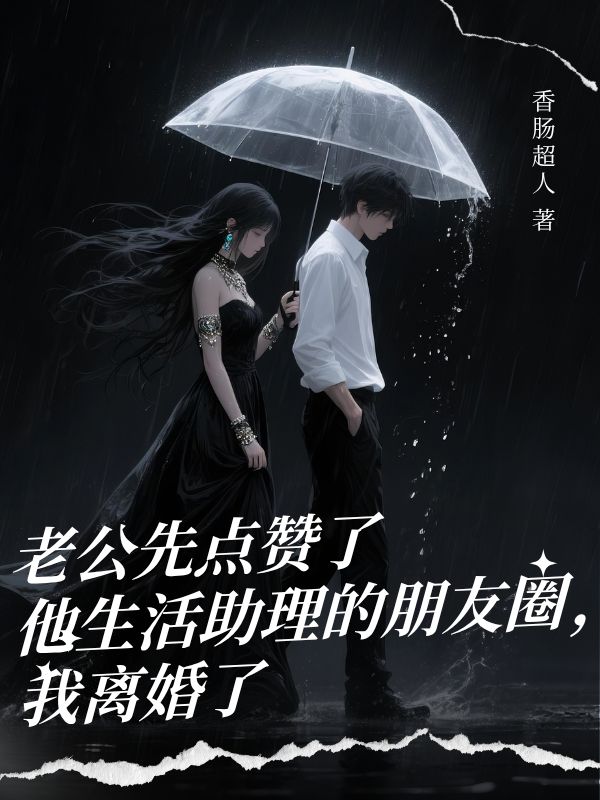老公先點讚了他生活助理的朋友圈，我離婚了