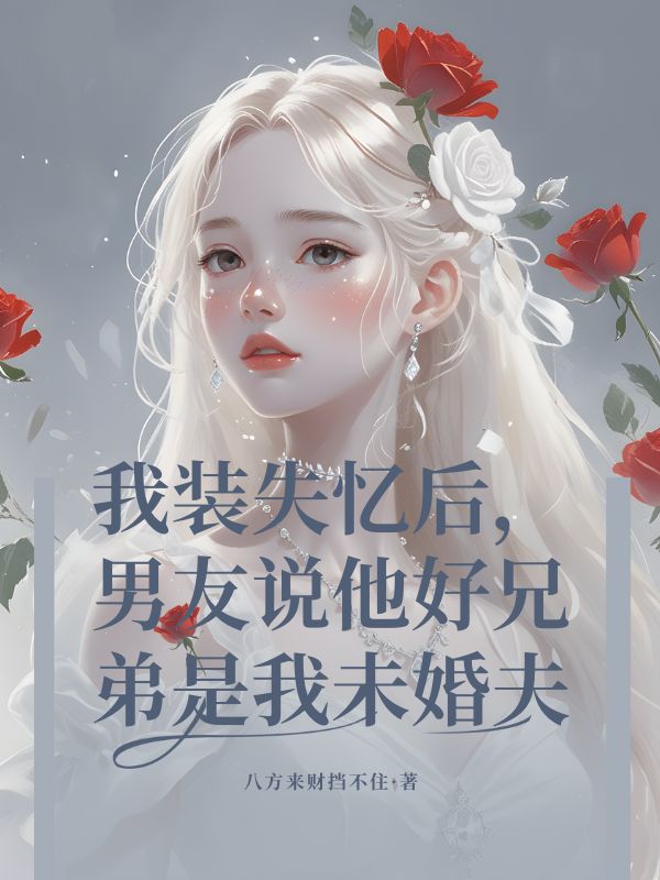 我裝失憶後，男友說他好兄弟是我未婚夫