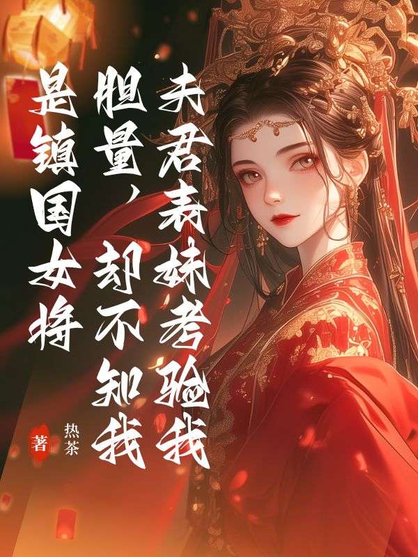 夫君表妹要考驗我膽量，卻不知我是鎮國女將.