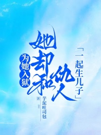 為她入獄，她卻和仇人一起生兒子