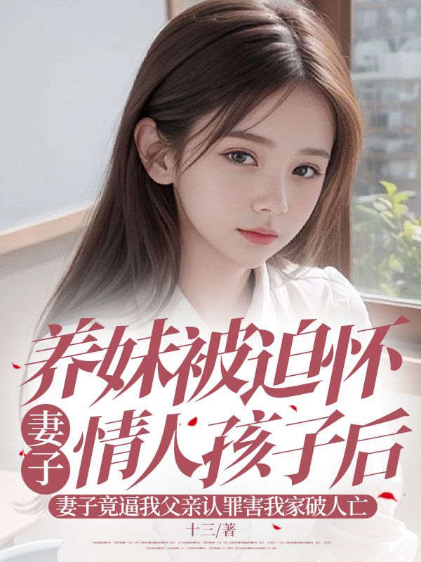 養妹被迫懷妻子情人孩子後，妻子竟逼我父親認罪害我家破人亡