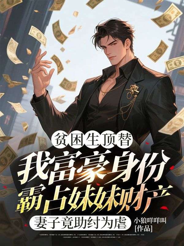 貧困生頂替我富豪身份霸占妹妹財產，妻子竟助紂為虐