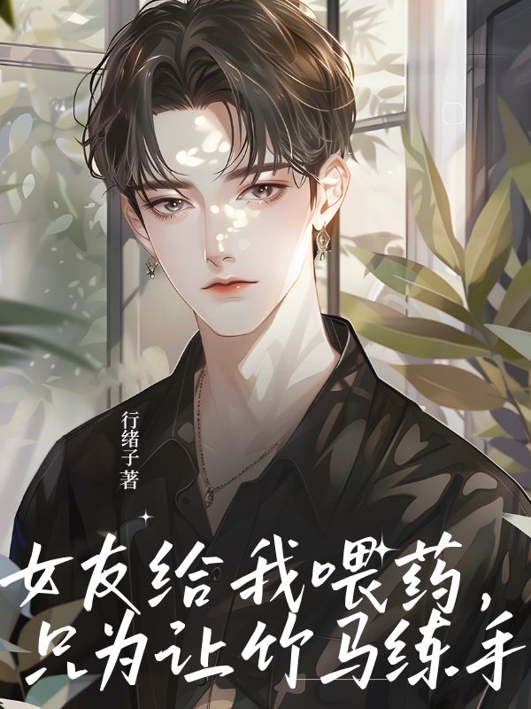 女友給我喂藥，隻為讓竹馬練手