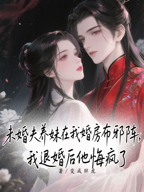 未婚夫養妹在我婚房布邪陣，我退婚後他悔瘋了