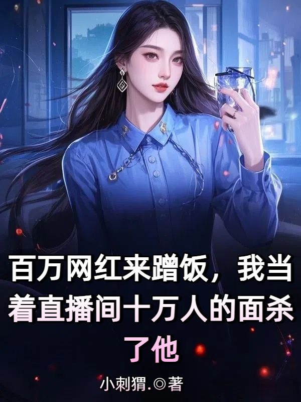 百萬網紅來蹭飯，我當著直播間十萬人的麵殺了他