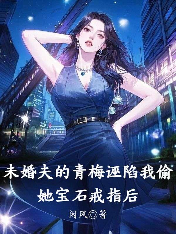未婚夫的青梅誣陷我偷她寶石戒指後
