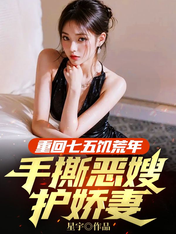 重回七五饑荒年，手撕惡嫂護嬌妻