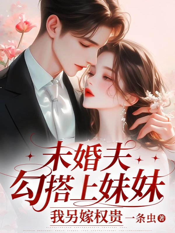 未婚夫勾搭上妹妹，我另嫁權貴