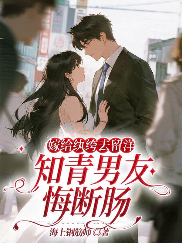 嫁給紈絝去留洋，知青男友悔斷腸