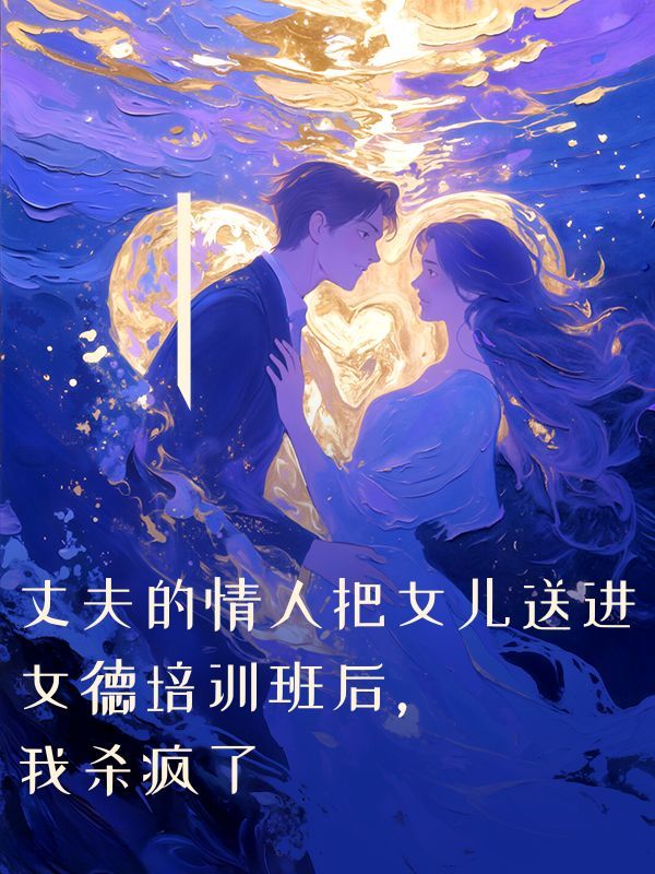 丈夫的情人把女兒送進女德培訓班後，我殺瘋了