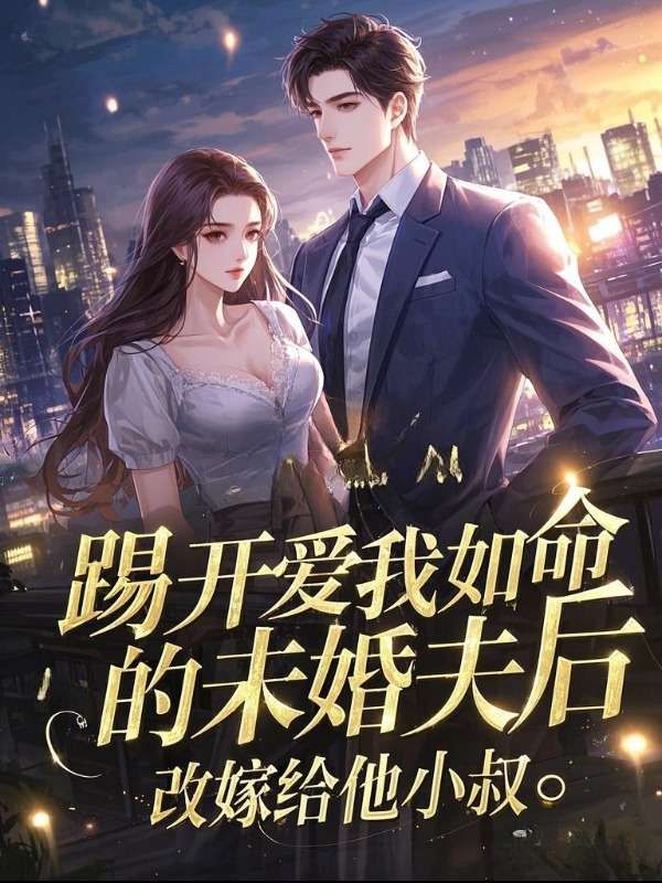 踢開愛我如命的未婚夫後，改嫁給他小叔