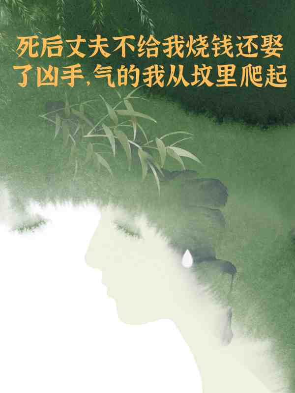 死後丈夫不給我燒錢還娶了凶手，氣得我從墳裏爬起