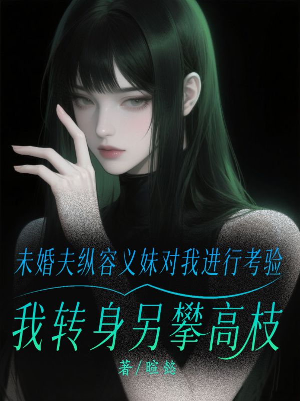 未婚夫縱容義妹對我進行考驗，我轉身另攀高枝