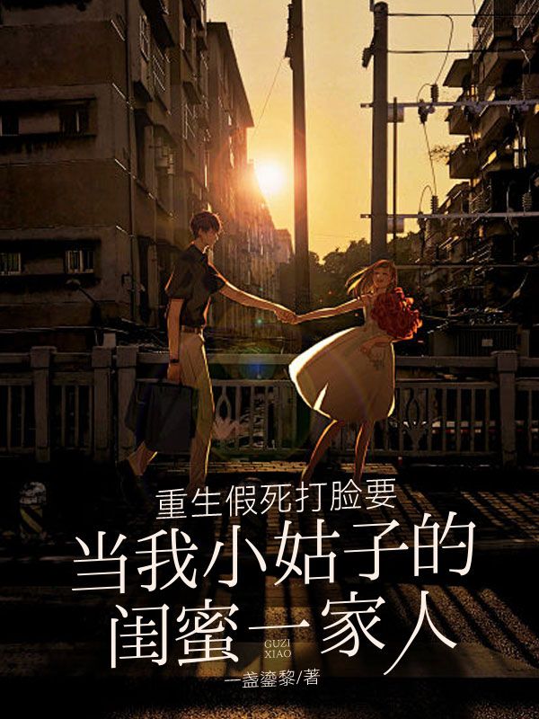 重生假死打臉要當我小姑子的閨蜜一家人