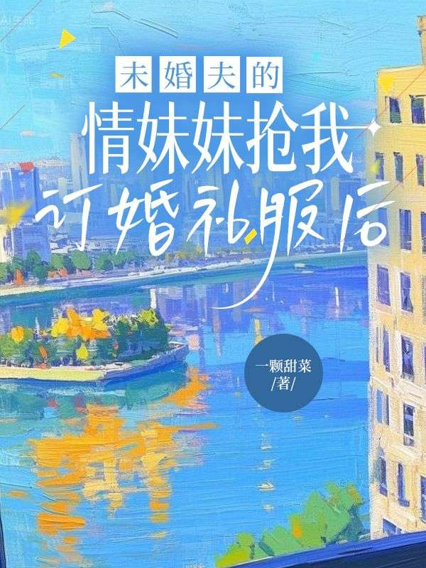 未婚夫的情妹妹搶我訂婚禮服後