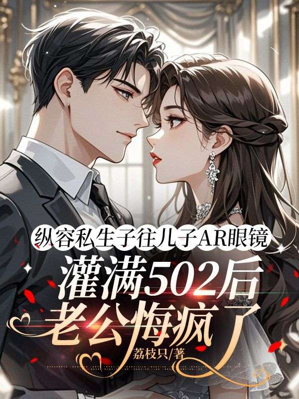 縱容私生子往兒子AR眼鏡灌滿502後，老公悔瘋了