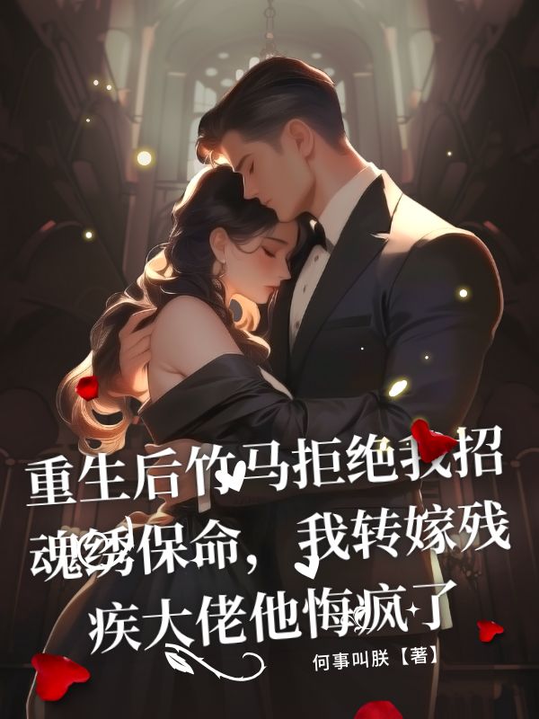 重生後竹馬拒絕我招魂繡保命，我轉嫁殘疾大佬他悔瘋了