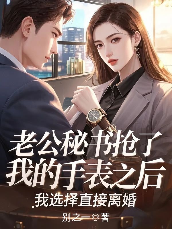老公秘書搶了我的手表之後，我選擇直接離婚